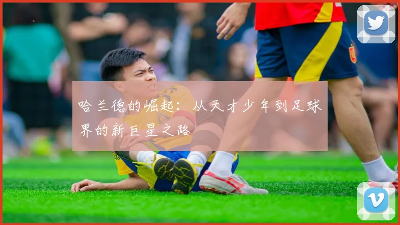 哈兰德的崛起：从天才少年到足球界的新巨星之路