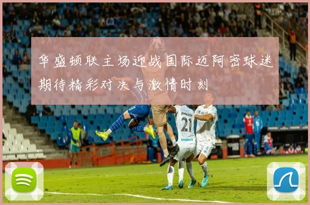 华盛顿联主场迎战国际迈阿密球迷期待精彩对决与激情时刻