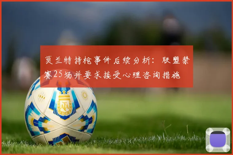 莫兰特持枪事件后续分析：联盟禁赛25场并要求接受心理咨询措施