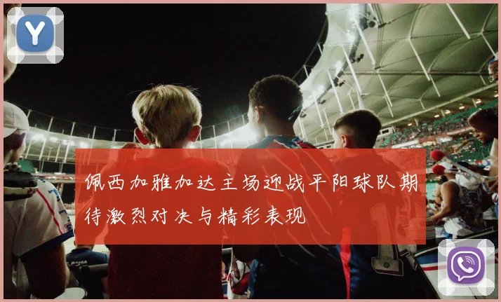 佩西加雅加达主场迎战平阳球队期待激烈对决与精彩表现