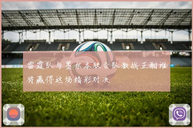 雷霆队与墨尔本联合队激战正酣谁将赢得这场精彩对决