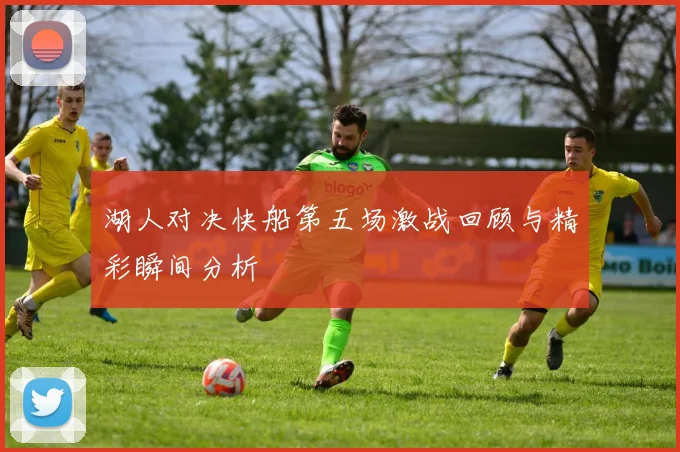 湖人对决快船第五场激战回顾与精彩瞬间分析